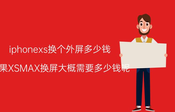 iphonexs换个外屏多少钱 苹果XSMAX换屏大概需要多少钱呢？